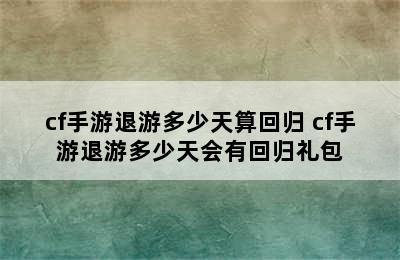 cf手游退游多少天算回归 cf手游退游多少天会有回归礼包